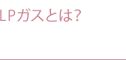 LPガスとは？