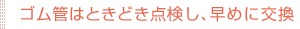 ゴム管はときどき点検し、早めに交換