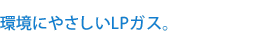 環境にやさしいLPガス。