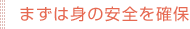 まずは身の安全を確保