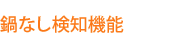 鍋なし検知機能