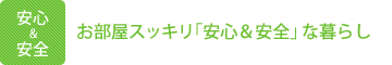 お部屋スッキリ「安心＆安全」な暮らし