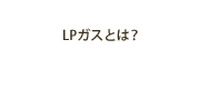 LPガスとは？