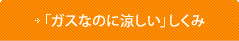 「ガスなのに涼しい」しくみ
