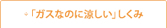 「ガスなのに涼しい」しくみ