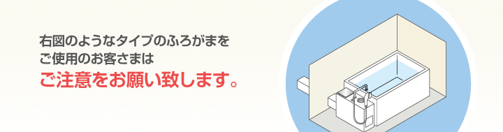 ガスふろがまをご使用のお客さまはご注意をお願い致します。