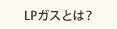 LPガスとは？