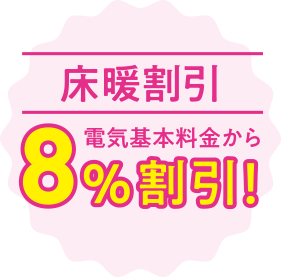 床暖割引 電気基本料金から8％割引！