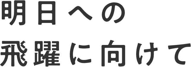 明日への飛躍に向けて